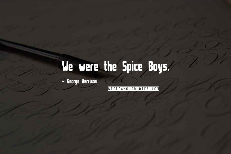 George Harrison Quotes: We were the Spice Boys.