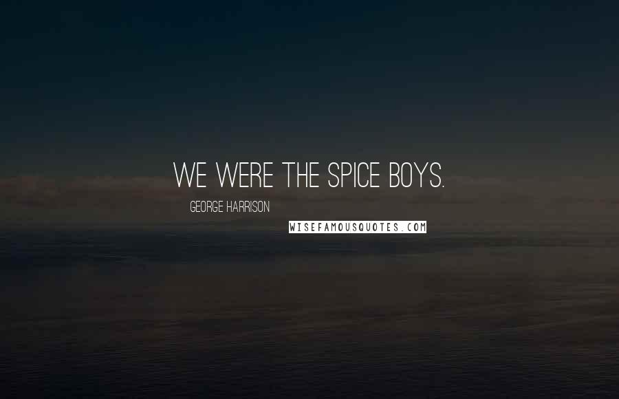 George Harrison Quotes: We were the Spice Boys.