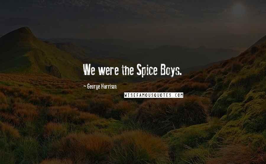 George Harrison Quotes: We were the Spice Boys.