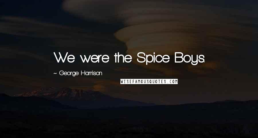 George Harrison Quotes: We were the Spice Boys.
