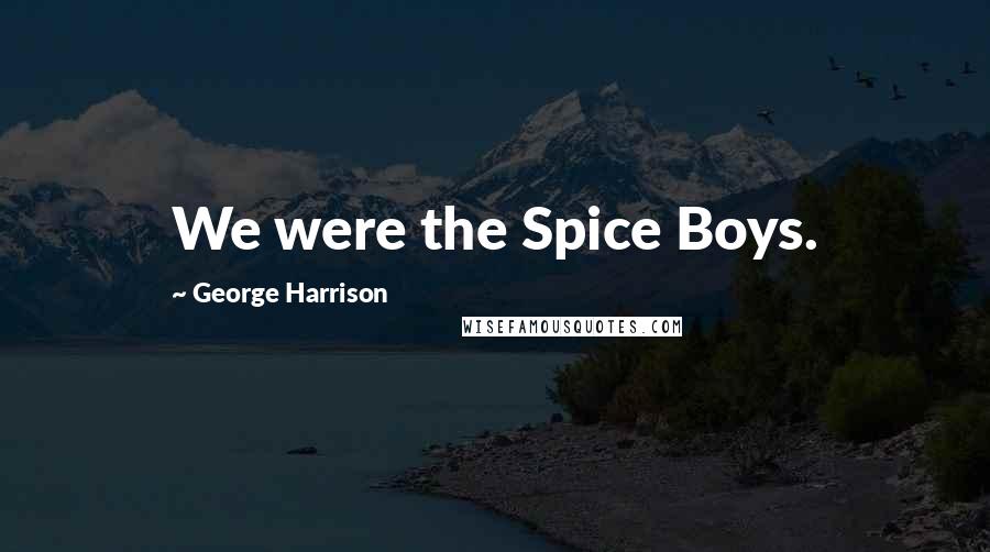 George Harrison Quotes: We were the Spice Boys.
