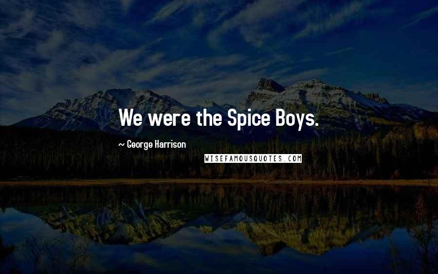 George Harrison Quotes: We were the Spice Boys.