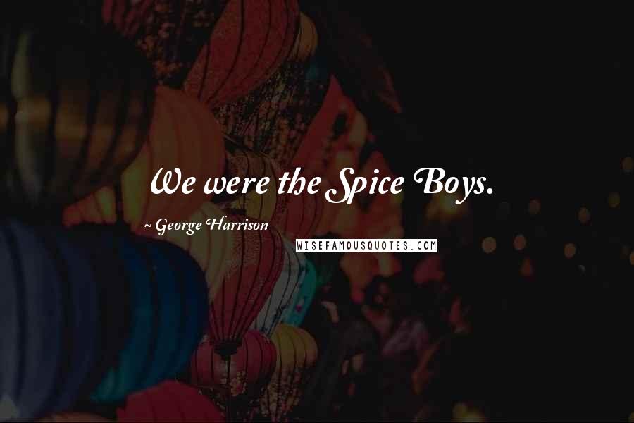 George Harrison Quotes: We were the Spice Boys.