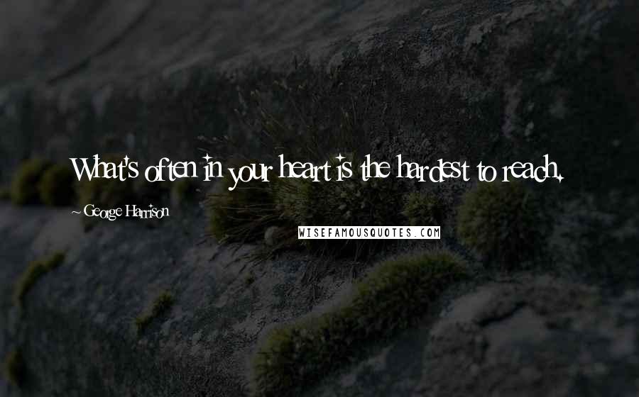 George Harrison Quotes: What's often in your heart is the hardest to reach.
