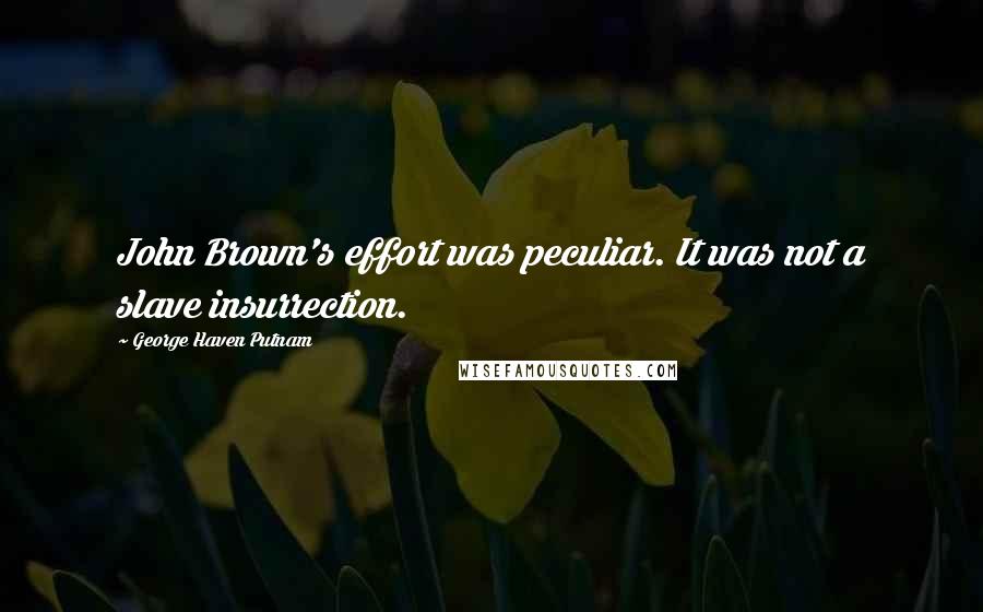 George Haven Putnam Quotes: John Brown's effort was peculiar. It was not a slave insurrection.
