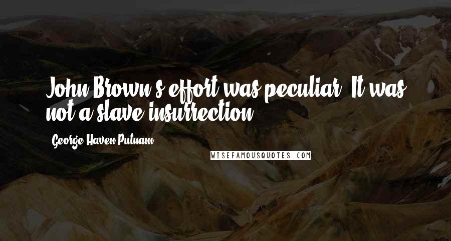 George Haven Putnam Quotes: John Brown's effort was peculiar. It was not a slave insurrection.