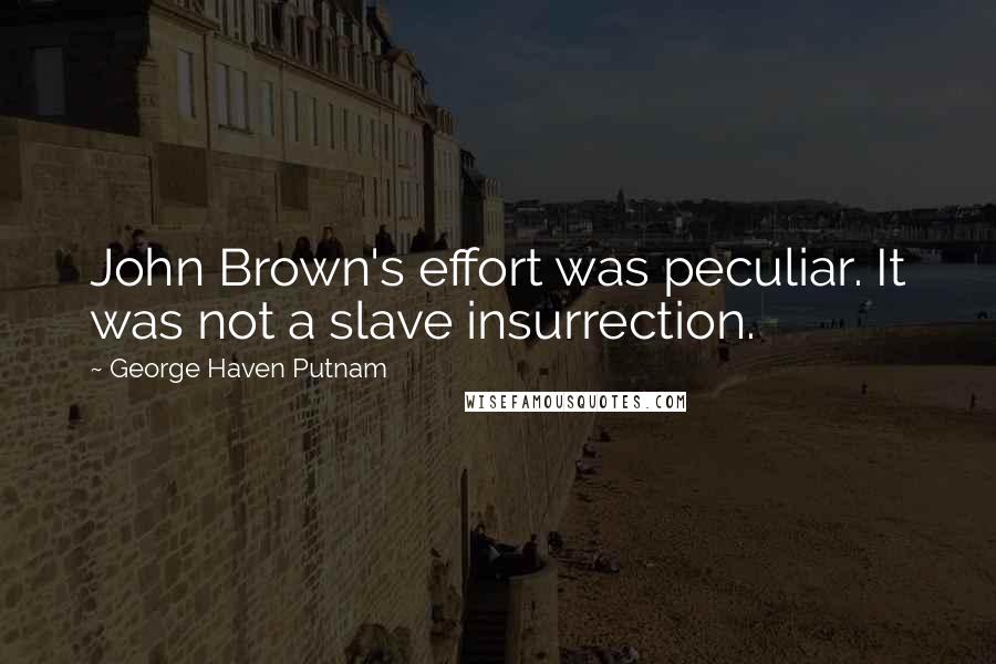 George Haven Putnam Quotes: John Brown's effort was peculiar. It was not a slave insurrection.