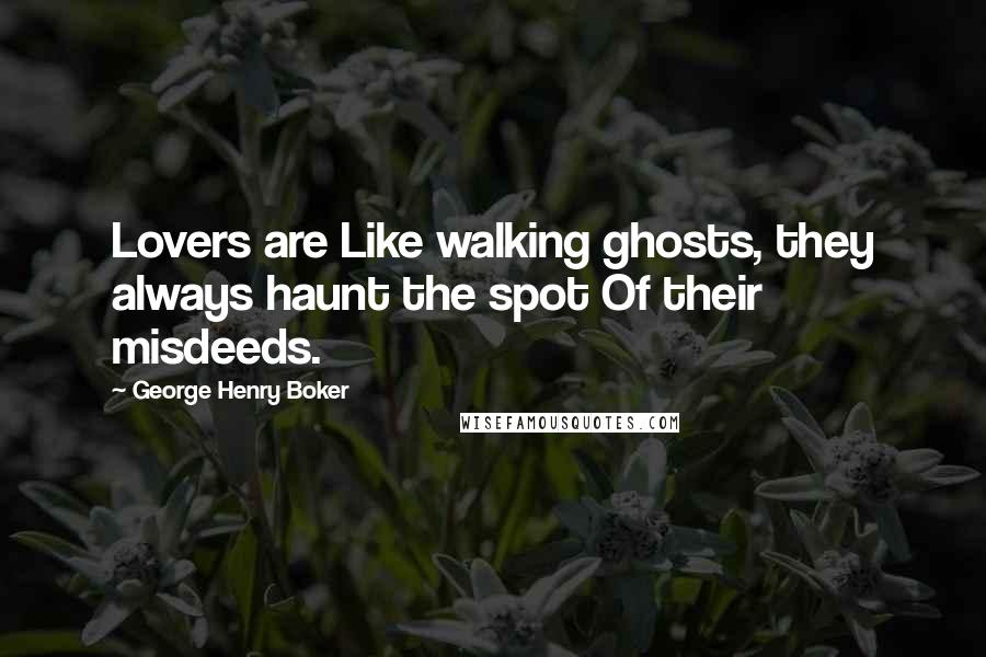 George Henry Boker Quotes: Lovers are Like walking ghosts, they always haunt the spot Of their misdeeds.