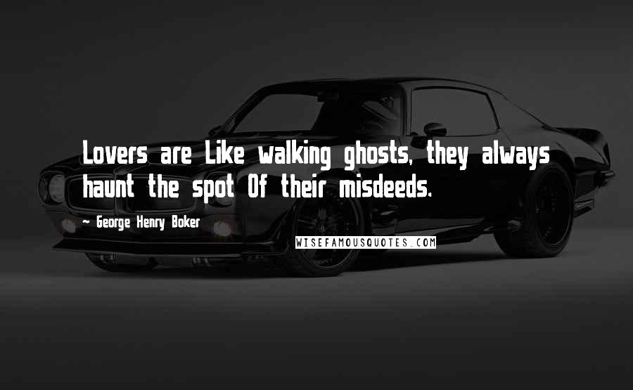 George Henry Boker Quotes: Lovers are Like walking ghosts, they always haunt the spot Of their misdeeds.