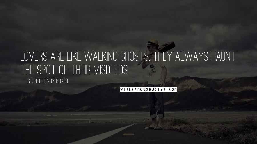 George Henry Boker Quotes: Lovers are Like walking ghosts, they always haunt the spot Of their misdeeds.