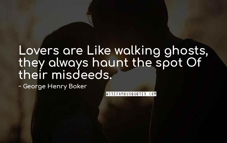 George Henry Boker Quotes: Lovers are Like walking ghosts, they always haunt the spot Of their misdeeds.