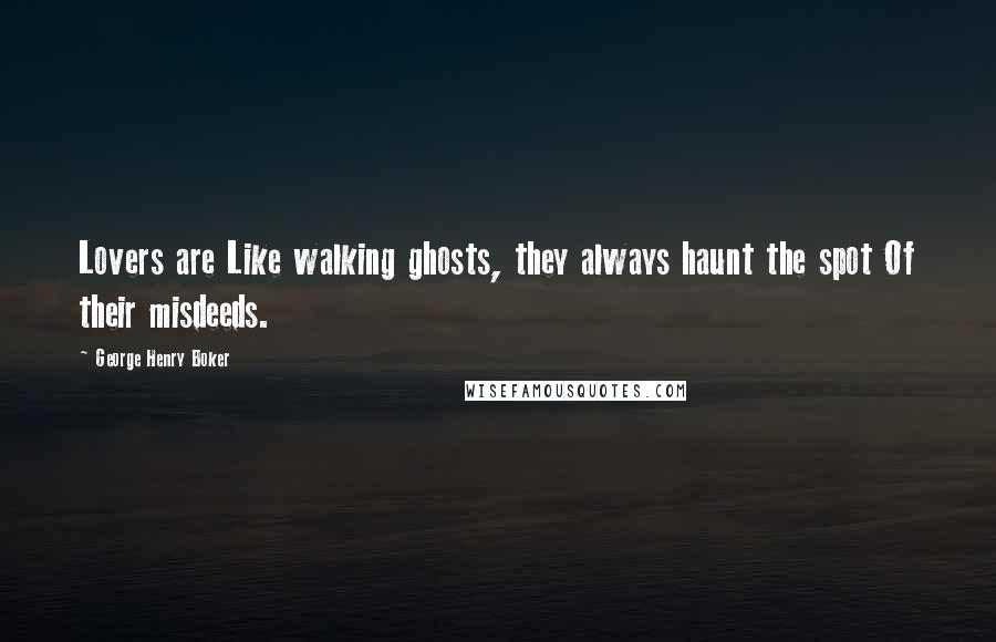 George Henry Boker Quotes: Lovers are Like walking ghosts, they always haunt the spot Of their misdeeds.