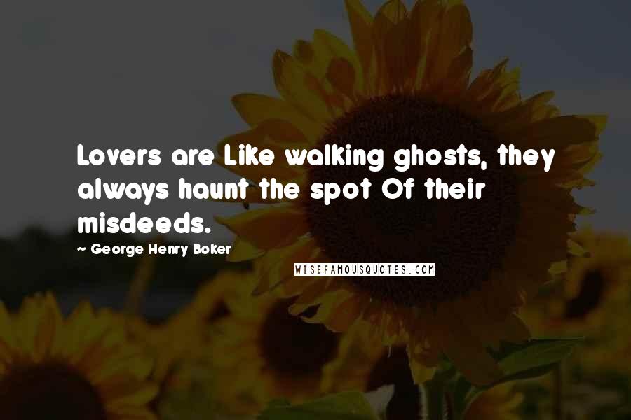 George Henry Boker Quotes: Lovers are Like walking ghosts, they always haunt the spot Of their misdeeds.