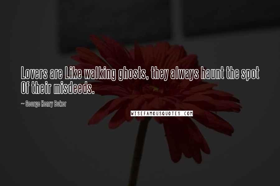 George Henry Boker Quotes: Lovers are Like walking ghosts, they always haunt the spot Of their misdeeds.