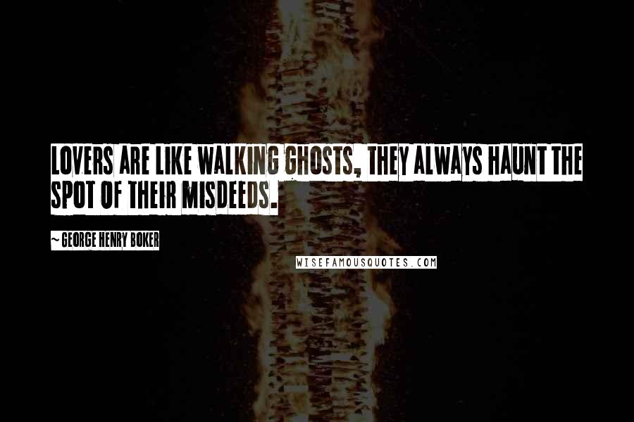 George Henry Boker Quotes: Lovers are Like walking ghosts, they always haunt the spot Of their misdeeds.