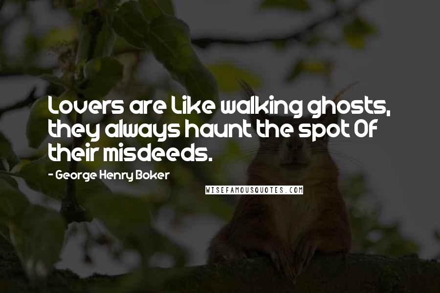George Henry Boker Quotes: Lovers are Like walking ghosts, they always haunt the spot Of their misdeeds.