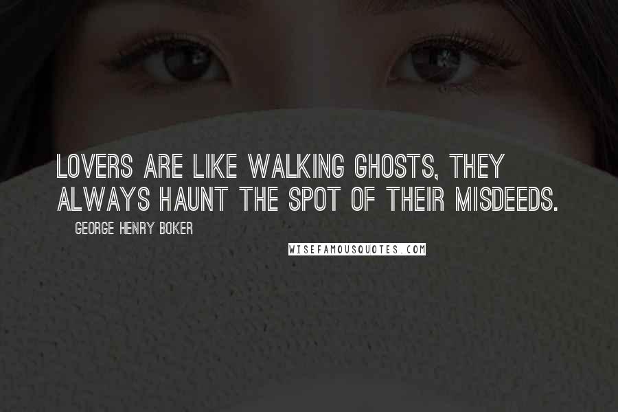 George Henry Boker Quotes: Lovers are Like walking ghosts, they always haunt the spot Of their misdeeds.