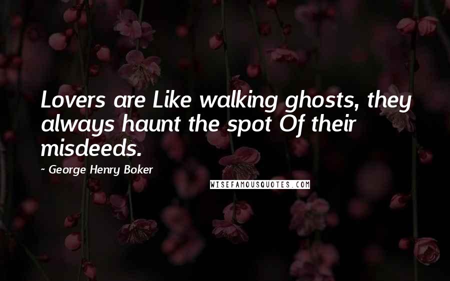 George Henry Boker Quotes: Lovers are Like walking ghosts, they always haunt the spot Of their misdeeds.