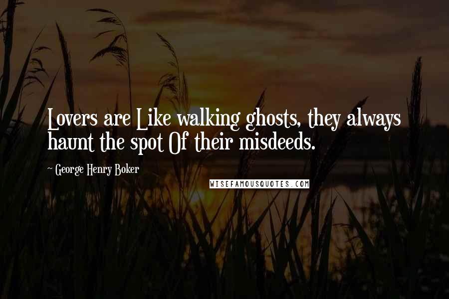 George Henry Boker Quotes: Lovers are Like walking ghosts, they always haunt the spot Of their misdeeds.