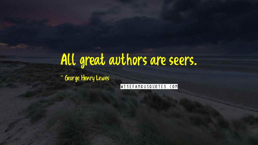 George Henry Lewes Quotes: All great authors are seers.