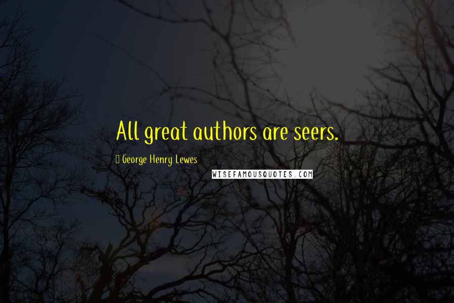 George Henry Lewes Quotes: All great authors are seers.