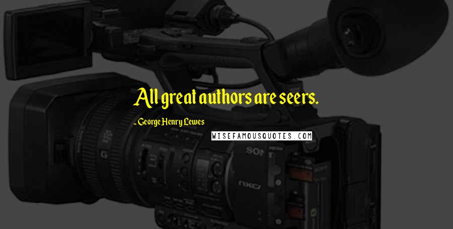 George Henry Lewes Quotes: All great authors are seers.
