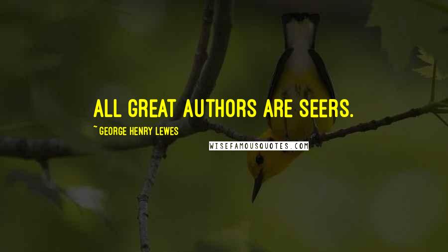 George Henry Lewes Quotes: All great authors are seers.