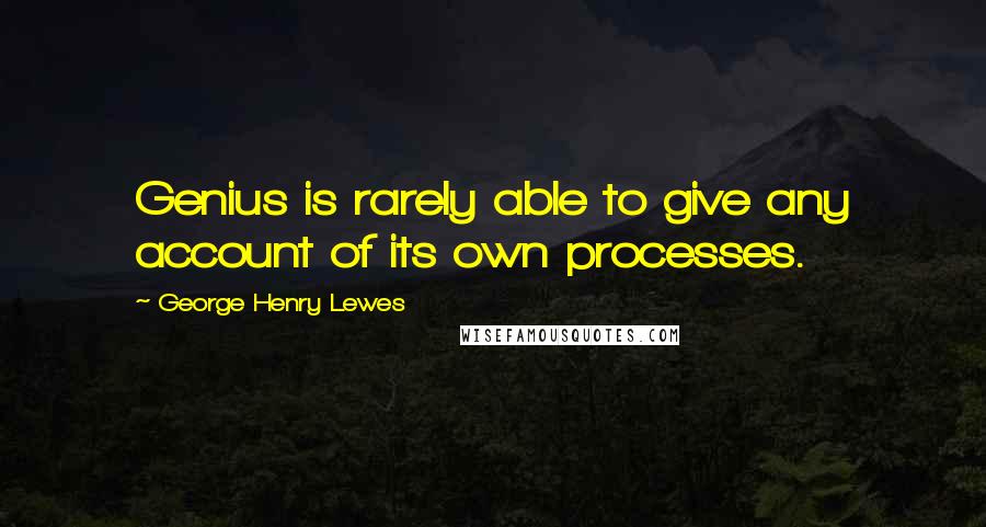 George Henry Lewes Quotes: Genius is rarely able to give any account of its own processes.