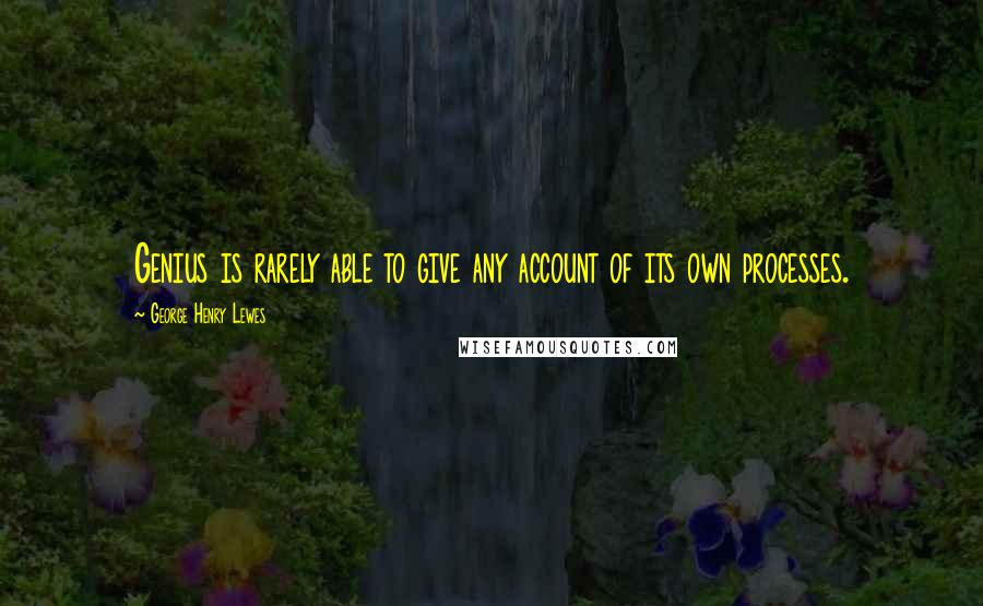 George Henry Lewes Quotes: Genius is rarely able to give any account of its own processes.