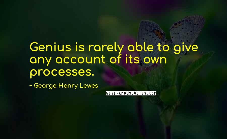 George Henry Lewes Quotes: Genius is rarely able to give any account of its own processes.