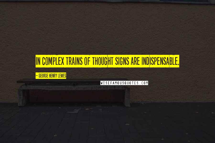 George Henry Lewes Quotes: In complex trains of thought signs are indispensable.