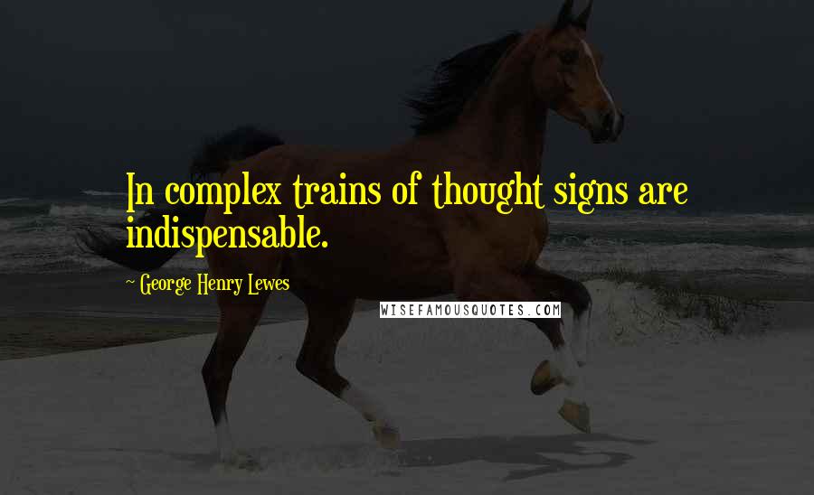 George Henry Lewes Quotes: In complex trains of thought signs are indispensable.