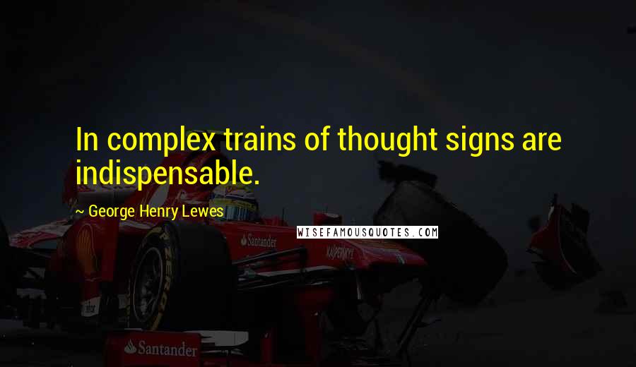 George Henry Lewes Quotes: In complex trains of thought signs are indispensable.