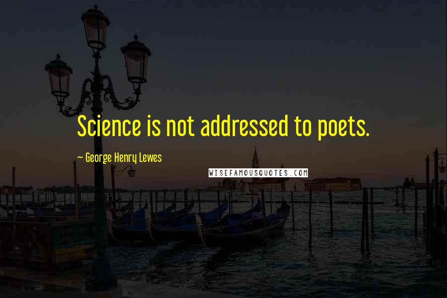 George Henry Lewes Quotes: Science is not addressed to poets.