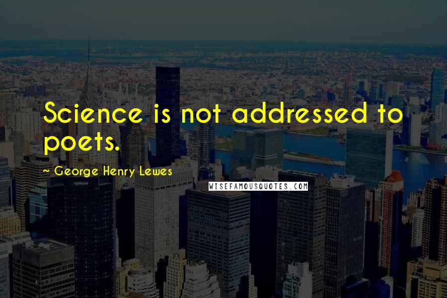 George Henry Lewes Quotes: Science is not addressed to poets.