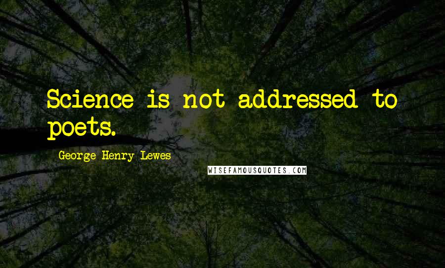 George Henry Lewes Quotes: Science is not addressed to poets.