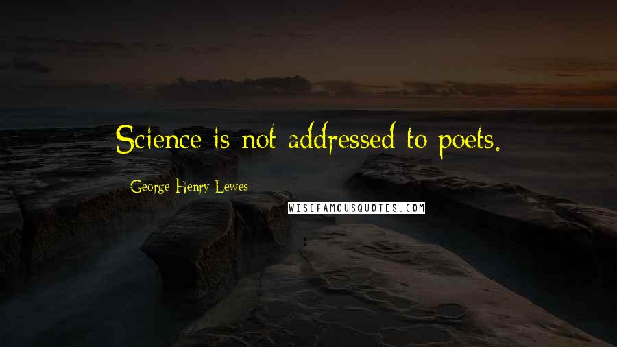 George Henry Lewes Quotes: Science is not addressed to poets.