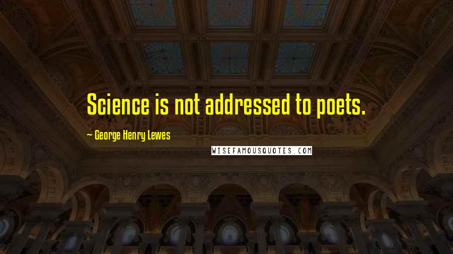 George Henry Lewes Quotes: Science is not addressed to poets.