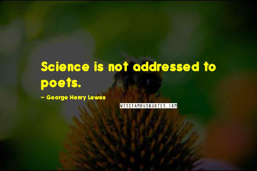 George Henry Lewes Quotes: Science is not addressed to poets.