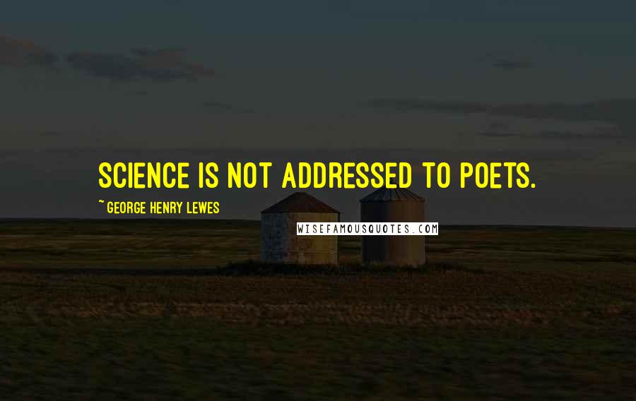 George Henry Lewes Quotes: Science is not addressed to poets.