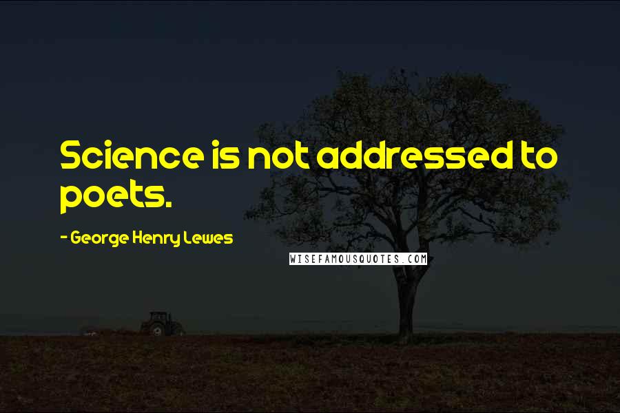 George Henry Lewes Quotes: Science is not addressed to poets.