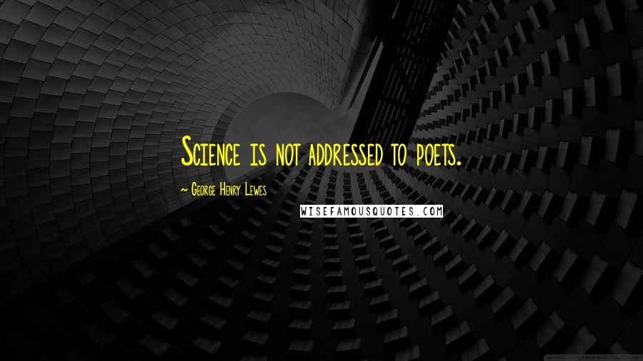 George Henry Lewes Quotes: Science is not addressed to poets.