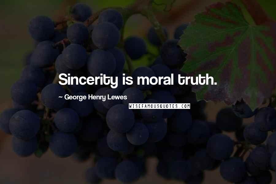 George Henry Lewes Quotes: Sincerity is moral truth.