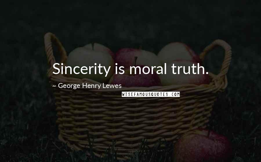 George Henry Lewes Quotes: Sincerity is moral truth.