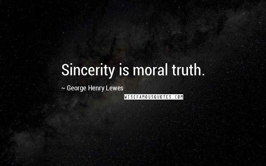 George Henry Lewes Quotes: Sincerity is moral truth.