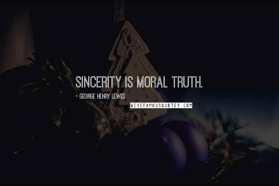 George Henry Lewes Quotes: Sincerity is moral truth.