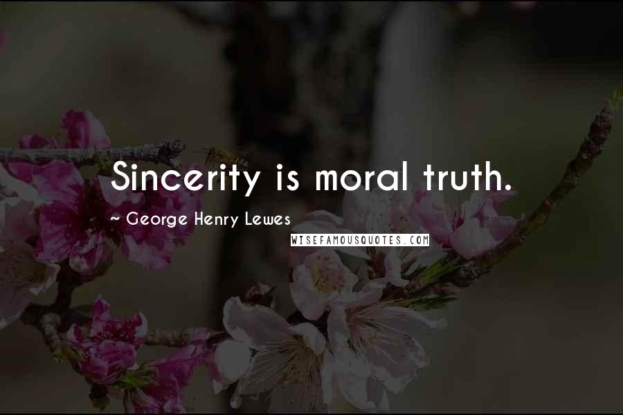 George Henry Lewes Quotes: Sincerity is moral truth.