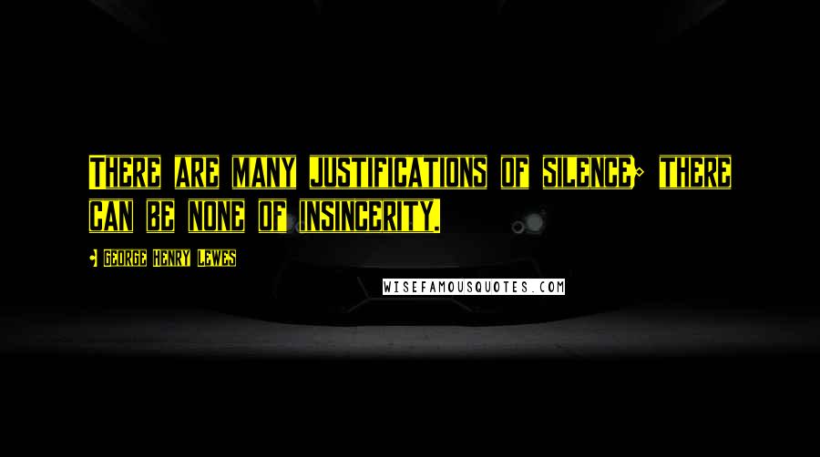 George Henry Lewes Quotes: There are many justifications of silence; there can be none of insincerity.