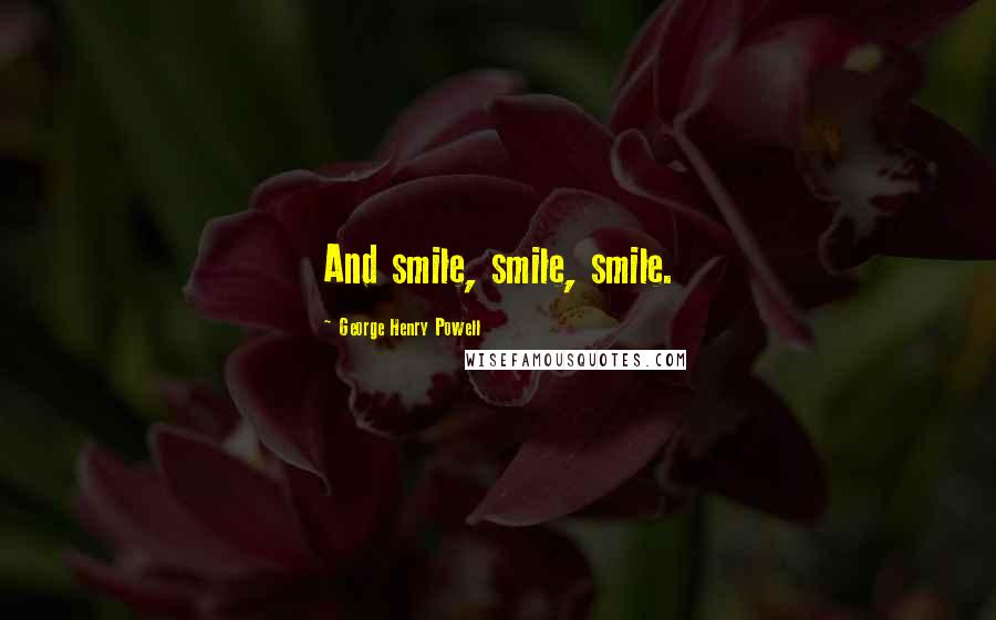 George Henry Powell Quotes: And smile, smile, smile.