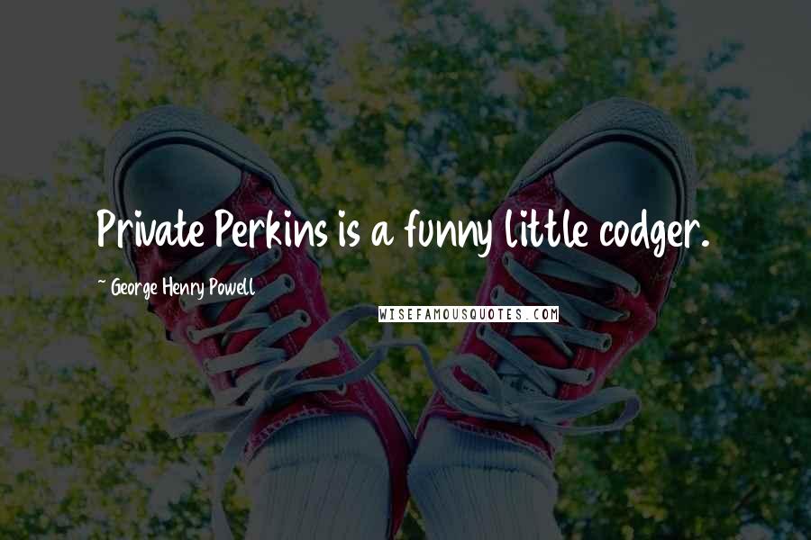 George Henry Powell Quotes: Private Perkins is a funny little codger.